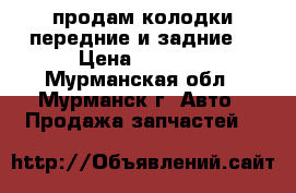 продам колодки передние и задние. › Цена ­ 1 000 - Мурманская обл., Мурманск г. Авто » Продажа запчастей   